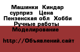  Машинки- Киндар  сурприз › Цена ­ 50 - Пензенская обл. Хобби. Ручные работы » Моделирование   